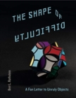 The Shape of Difficulty : A Fan Letter to Unruly Objects - Book
