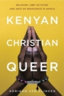 Kenyan, Christian, Queer : Religion, LGBT Activism, and Arts of Resistance in Africa - Book