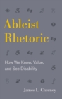 Ableist Rhetoric : How We Know, Value, and See Disability - Book