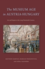 The Museum Age in Austria-Hungary : Art and Empire in the Long Nineteenth Century - Book