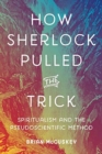 How Sherlock Pulled the Trick : Spiritualism and the Pseudoscientific Method - Book