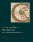 Iconography Beyond the Crossroads : Image, Meaning, and Method in Medieval Art - Book