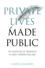 Private Lives Made Public : The Invention of Biography in Early Modern England - Book