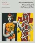 Machine Modernism, Masculinity, and the Trauma of War : The Art of Fernand Leger - Book