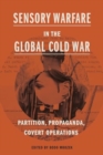 Sensory Warfare in the Global Cold War : Partition, Propaganda, Covert Operations - Book