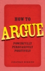 How to Argue : Powerfully, Persuasively, Positively - eBook