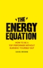 The Energy Equation : How to be a top performer without burning yourself out - eBook
