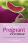 What to Eat When You're Pregnant and Vegetarian : The complete guide to healthy eating - Book
