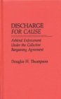 Discharge for Cause : Arbitral Enforcement Under the Collective Bargaining Agreement - Book