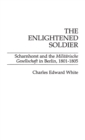 The Enlightened Soldier : Scharnhorst and the Militarische Gesellschaft in Berlin, 1801-1805 - Book