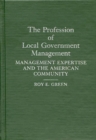 The Profession of Local Government Management : Management Expertise and the American Community - Book