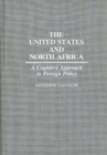The United States and North Africa : A Cognitive Approach to Foreign Policy - Book