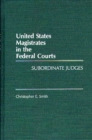 United States Magistrates in the Federal Courts : Subordinate Judges - Book