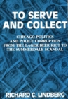 To Serve and Collect : Chicago Politics and Police Corruption from the Lager Beer Riot to the Summerdale Scandal - Book
