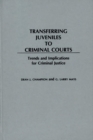 Transferring Juveniles to Criminal Courts : Trends and Implications for Criminal Justice - Book