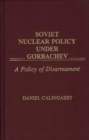 Soviet Nuclear Policy Under Gorbachev : A Policy of Disarmament - Book