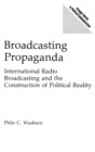 Broadcasting Propaganda : International Radio Broadcasting and the Construction of Political Reality - Book