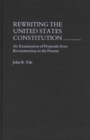 Rewriting the United States Constitution : An Examination of Proposals from Reconstruction to the Present - Book