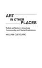 Art in Other Places : Artists at Work in America's Community and Social Institutions - Book