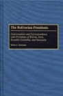 The Bolivarian Presidents : Conversations and Correspondence with Presidents of Bolivia, Peru, Ecuador, Colombia, and Venezuela - Book