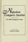 Napoleon Conquers Austria : The 1809 Campaign for Vienna - Book