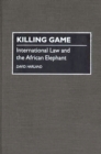 Killing Game : International Law and the African Elephant - Book