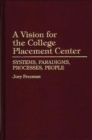 A Vision for the College Placement Center : Systems, Paradigms, Processes, People - Book