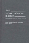 Arab Industrialization in Israel : Ethnic Entrepreneurship in the Periphery - Book