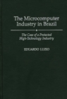 The Microcomputer Industry in Brazil : The Case of a Protected High-technology Industry - Book