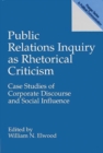 Public Relations Inquiry as Rhetorical Criticism : Case Studies of Corporate Discourse and Social Influence - Book