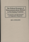 The Political Economy of Telecommunications Reform in Developing Countries : Privatization and Liberalization in Comparative Perspective - Book