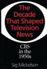 The Decade That Shaped Television News : CBS in the 1950s - Book