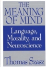 The Meaning of Mind : Language, Morality, and Neuroscience - Book