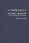 A Lost Cause : Bill Clinton's Campaign for National Health Insurance - Book