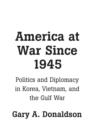 America at War Since 1945 : Politics and Diplomacy in Korea, Vietnam, and the Gulf War - Book