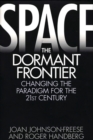 Space, the Dormant Frontier : Changing the Paradigm for the 21st Century - Book