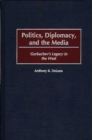 Politics, Diplomacy, and the Media : Gorbachev's Legacy in the West - Book