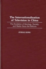 The Internationalization of Television in China : The Evolution of Ideology, Society, and Media Since the Reform - Book