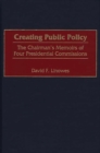 Creating Public Policy : The Chairman's Memoirs of Four Presidential Commissions - Book