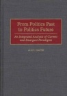 From Politics Past to Politics Future : An Integrated Analysis of Current and Emergent Paradigms - Book
