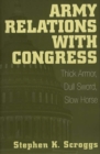 Army Relations with Congress : Thick Armor, Dull Sword, Slow Horse - Book