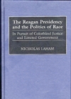The Reagan Presidency and the Politics of Race : In Pursuit of Colorblind Justice and Limited Government - Book