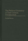 The Political Economy of East German Privatization - Book