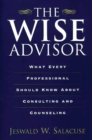 The Wise Advisor : What Every Professional Should Know About Consulting and Counseling - Book