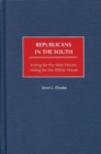 Republicans in the South : Voting for the State House, Voting for the White House - Book