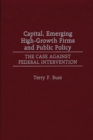 Capital, Emerging High-Growth Firms and Public Policy : The Case Against Federal Intervention - Book