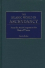 The Islamic World in Ascendancy : From the Arab Conquests to the Siege of Vienna - Book