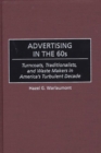 Advertising in the 60s : Turncoats, Traditionalists, and Waste Makers in America's Turbulent Decade - Book