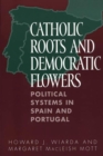 Catholic Roots and Democratic Flowers : Political Systems in Spain and Portugal - Book
