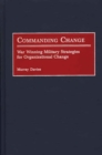 Commanding Change : War Winning Military Strategies for Organizational Change - Book
